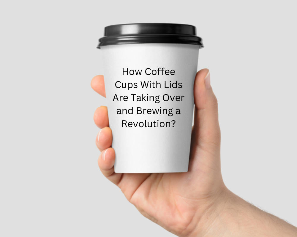 How Coffee Cups With Lids Are Taking Over and Brewing a Revolution?