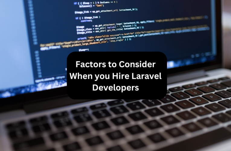 Factors to Consider When you Hire Laravel Developers
