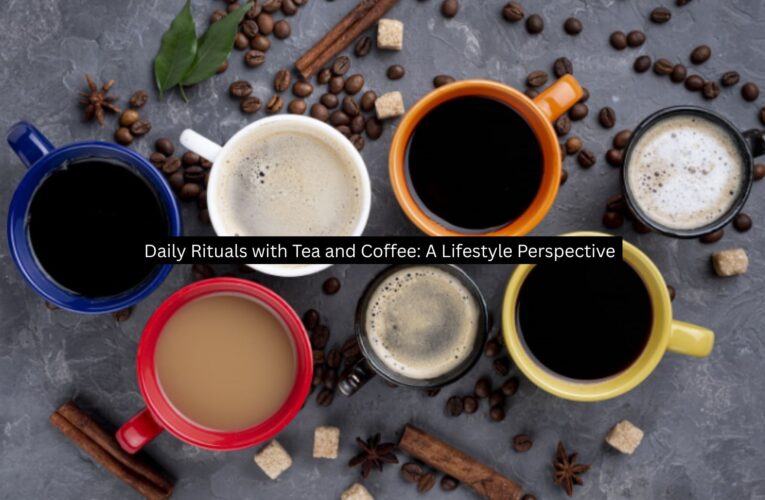 Daily Rituals with Tea and Coffee: A Lifestyle Perspective