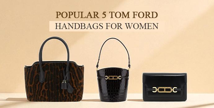 Popular 5 Tom Ford Handbags For Women | Classy Yet Functional