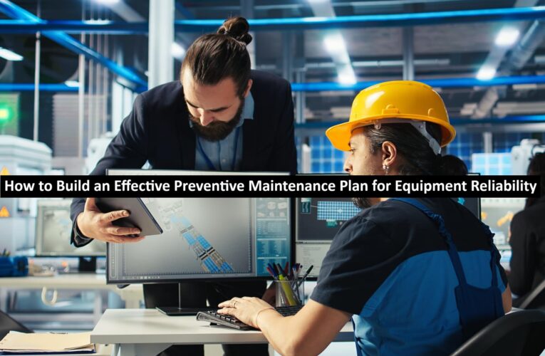 How to Build an Effective Preventive Maintenance Plan for Equipment Reliability